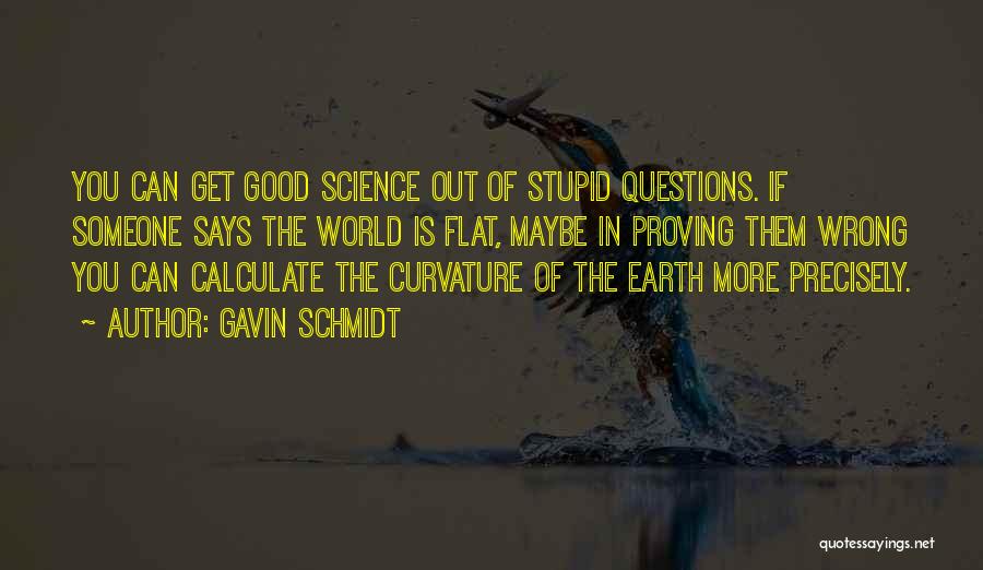 Gavin Schmidt Quotes: You Can Get Good Science Out Of Stupid Questions. If Someone Says The World Is Flat, Maybe In Proving Them