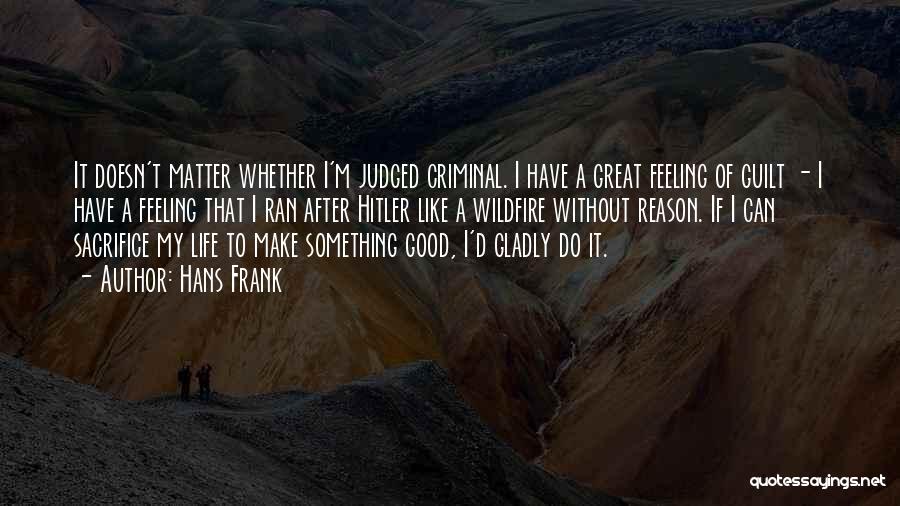 Hans Frank Quotes: It Doesn't Matter Whether I'm Judged Criminal. I Have A Great Feeling Of Guilt - I Have A Feeling That