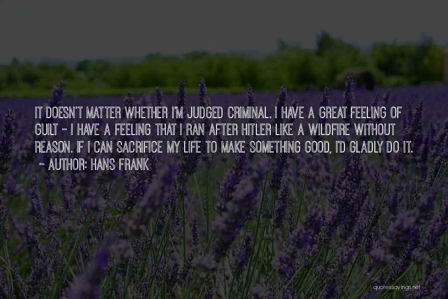 Hans Frank Quotes: It Doesn't Matter Whether I'm Judged Criminal. I Have A Great Feeling Of Guilt - I Have A Feeling That