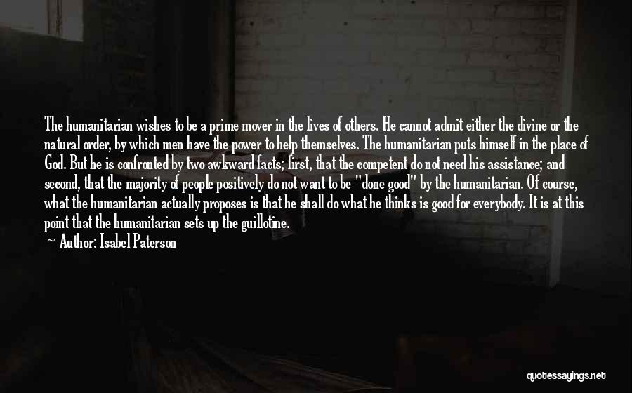 Isabel Paterson Quotes: The Humanitarian Wishes To Be A Prime Mover In The Lives Of Others. He Cannot Admit Either The Divine Or
