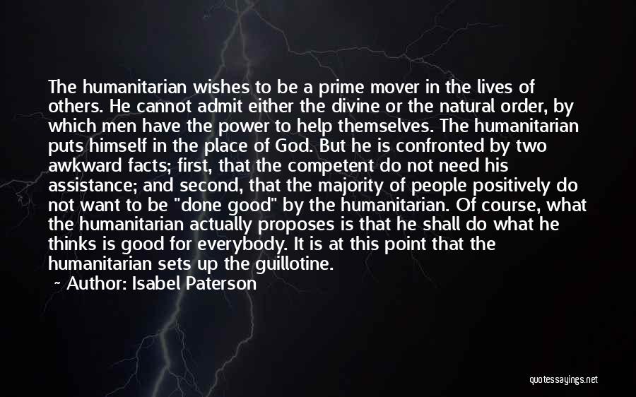 Isabel Paterson Quotes: The Humanitarian Wishes To Be A Prime Mover In The Lives Of Others. He Cannot Admit Either The Divine Or