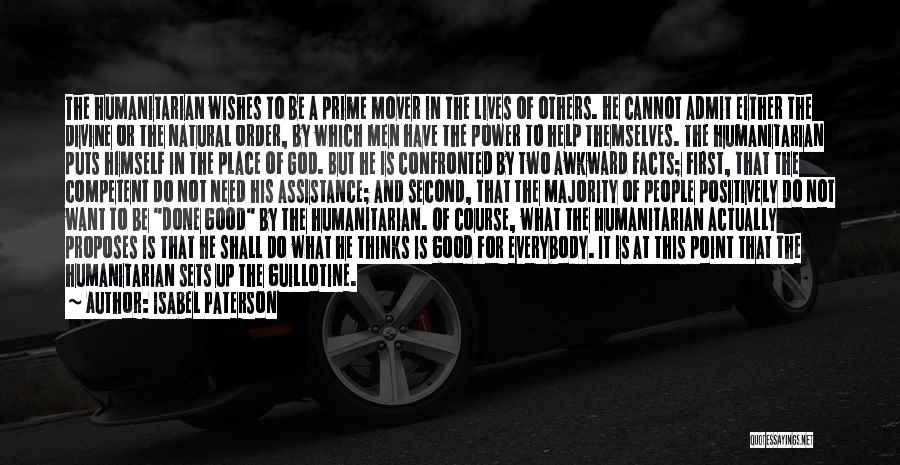 Isabel Paterson Quotes: The Humanitarian Wishes To Be A Prime Mover In The Lives Of Others. He Cannot Admit Either The Divine Or