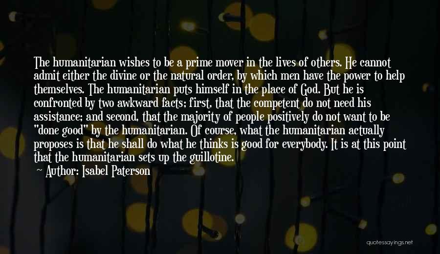 Isabel Paterson Quotes: The Humanitarian Wishes To Be A Prime Mover In The Lives Of Others. He Cannot Admit Either The Divine Or