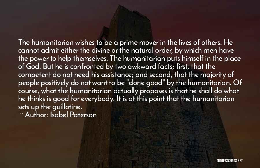 Isabel Paterson Quotes: The Humanitarian Wishes To Be A Prime Mover In The Lives Of Others. He Cannot Admit Either The Divine Or
