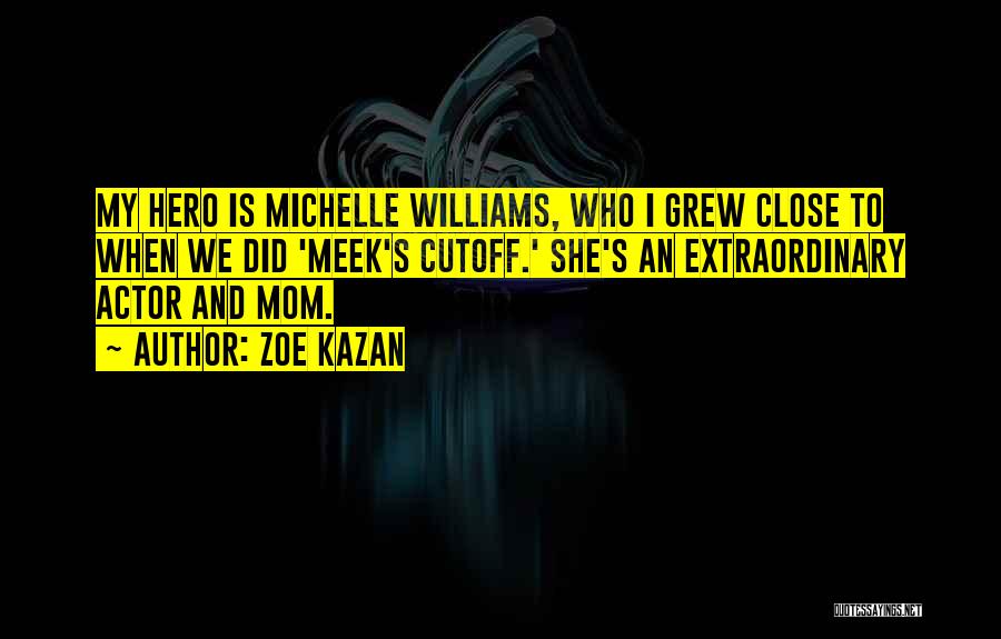 Zoe Kazan Quotes: My Hero Is Michelle Williams, Who I Grew Close To When We Did 'meek's Cutoff.' She's An Extraordinary Actor And