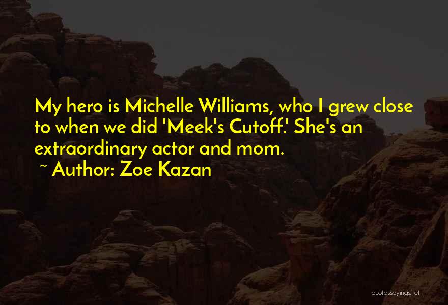 Zoe Kazan Quotes: My Hero Is Michelle Williams, Who I Grew Close To When We Did 'meek's Cutoff.' She's An Extraordinary Actor And