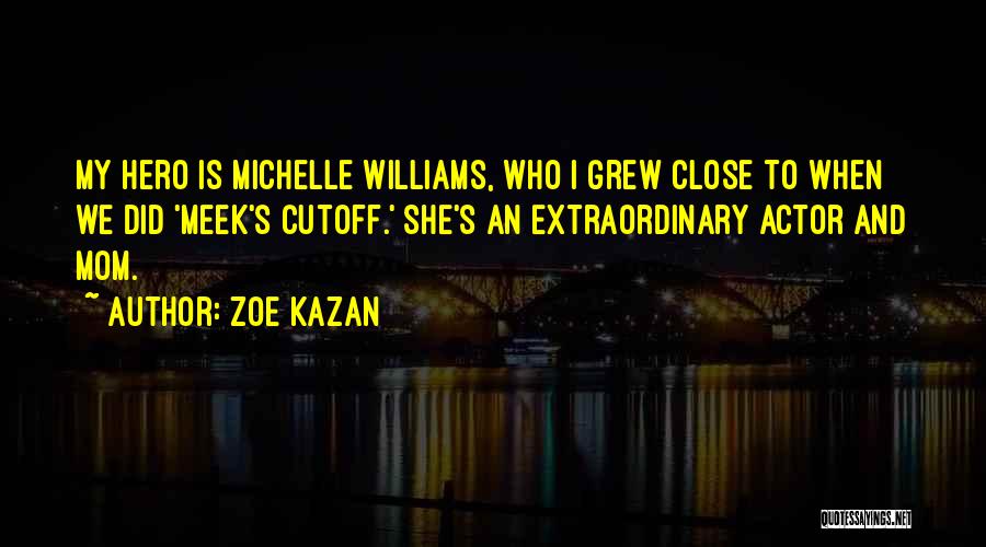 Zoe Kazan Quotes: My Hero Is Michelle Williams, Who I Grew Close To When We Did 'meek's Cutoff.' She's An Extraordinary Actor And