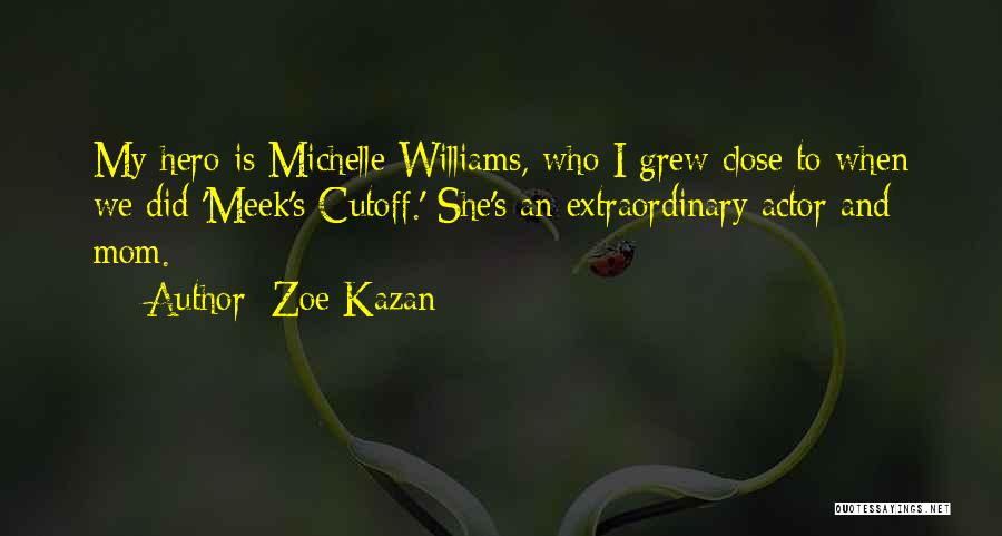 Zoe Kazan Quotes: My Hero Is Michelle Williams, Who I Grew Close To When We Did 'meek's Cutoff.' She's An Extraordinary Actor And