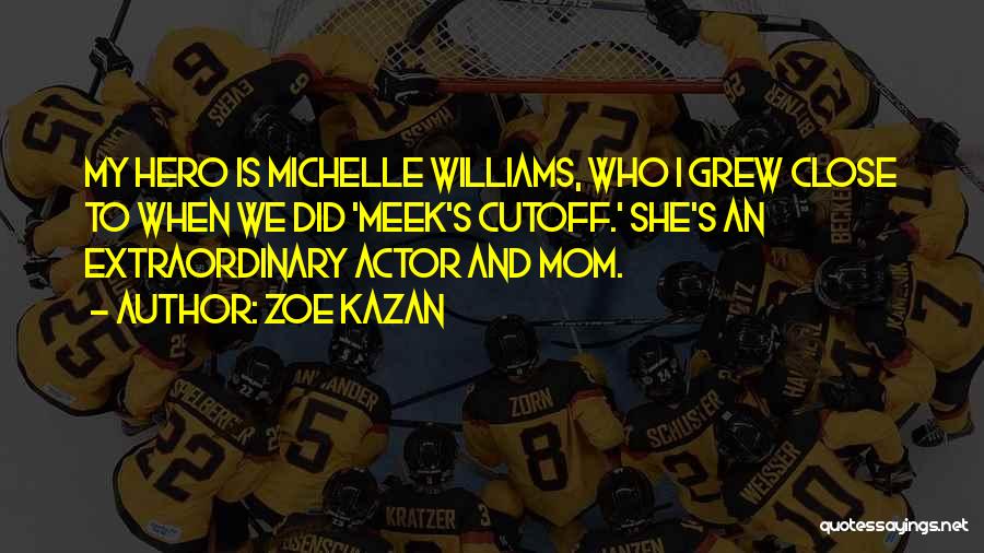 Zoe Kazan Quotes: My Hero Is Michelle Williams, Who I Grew Close To When We Did 'meek's Cutoff.' She's An Extraordinary Actor And