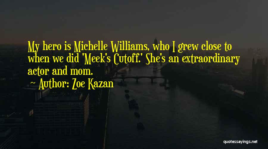 Zoe Kazan Quotes: My Hero Is Michelle Williams, Who I Grew Close To When We Did 'meek's Cutoff.' She's An Extraordinary Actor And