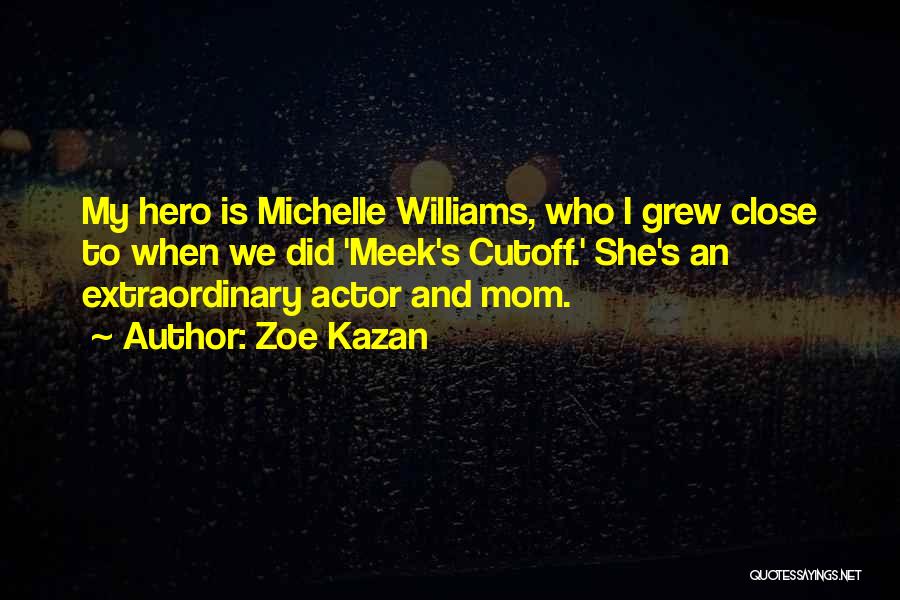 Zoe Kazan Quotes: My Hero Is Michelle Williams, Who I Grew Close To When We Did 'meek's Cutoff.' She's An Extraordinary Actor And