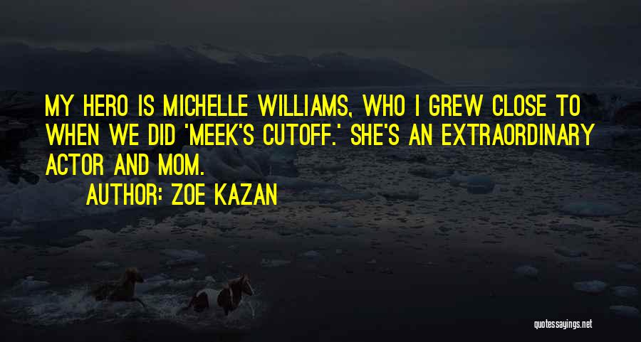 Zoe Kazan Quotes: My Hero Is Michelle Williams, Who I Grew Close To When We Did 'meek's Cutoff.' She's An Extraordinary Actor And