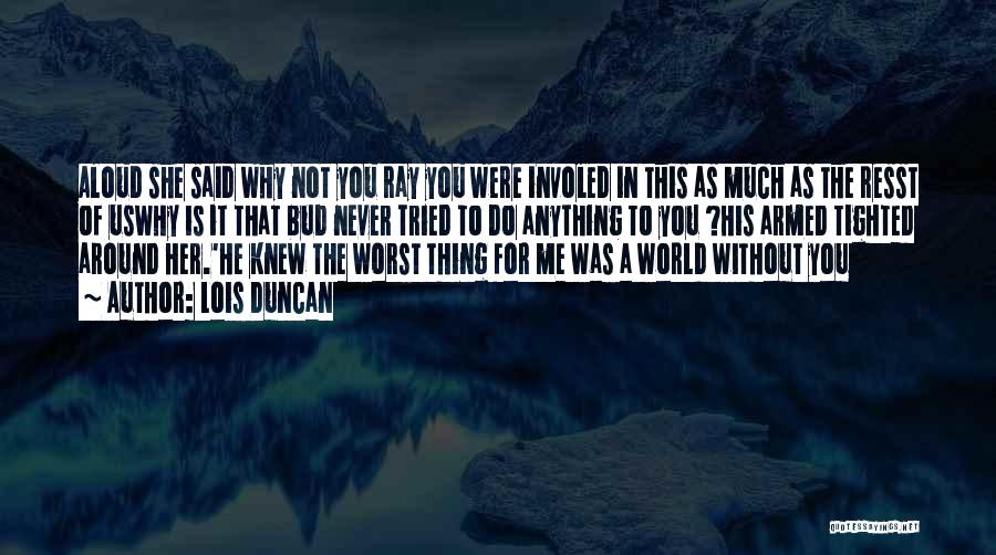 Lois Duncan Quotes: Aloud She Said Why Not You Ray You Were Involed In This As Much As The Resst Of Uswhy Is