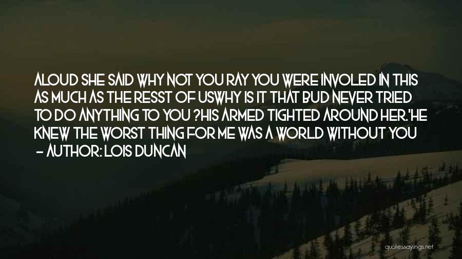Lois Duncan Quotes: Aloud She Said Why Not You Ray You Were Involed In This As Much As The Resst Of Uswhy Is