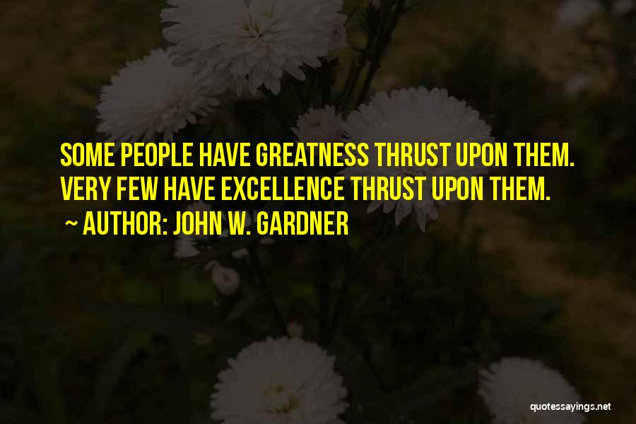 John W. Gardner Quotes: Some People Have Greatness Thrust Upon Them. Very Few Have Excellence Thrust Upon Them.