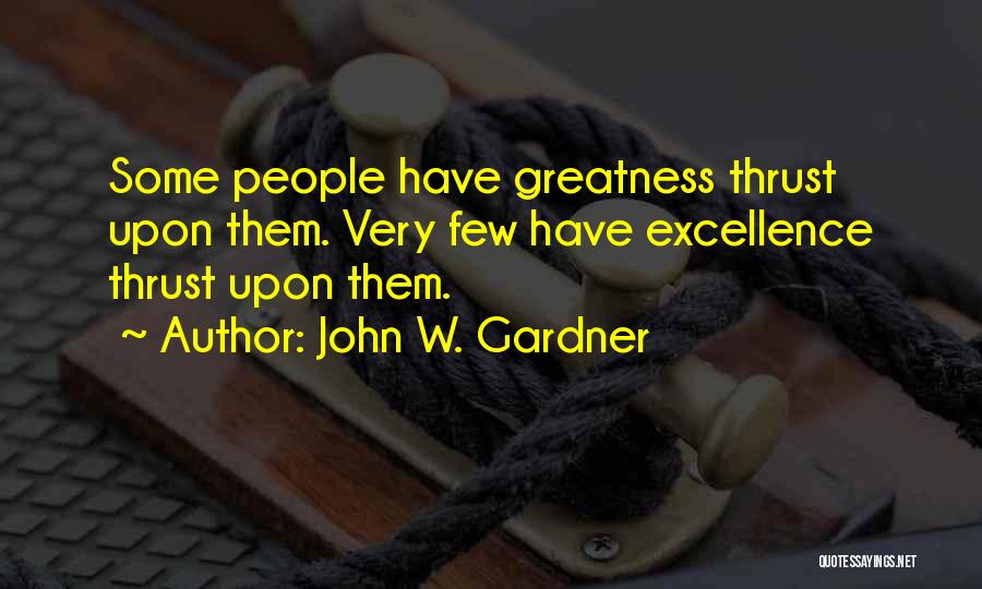 John W. Gardner Quotes: Some People Have Greatness Thrust Upon Them. Very Few Have Excellence Thrust Upon Them.