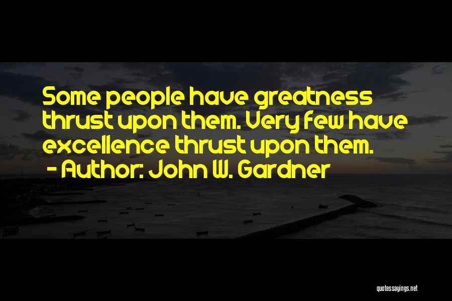 John W. Gardner Quotes: Some People Have Greatness Thrust Upon Them. Very Few Have Excellence Thrust Upon Them.