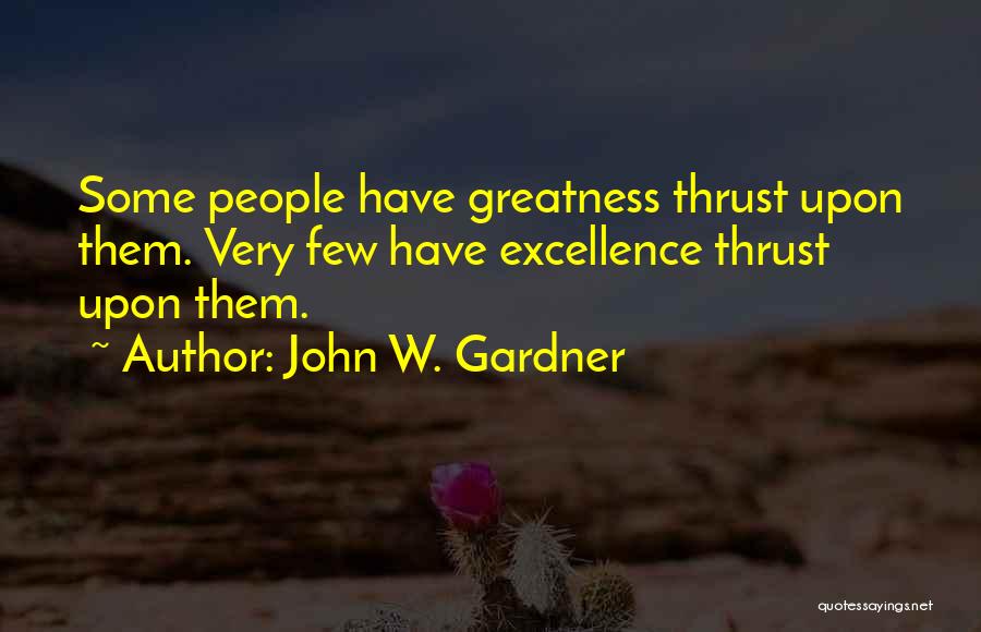 John W. Gardner Quotes: Some People Have Greatness Thrust Upon Them. Very Few Have Excellence Thrust Upon Them.