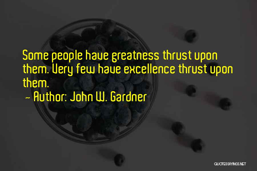 John W. Gardner Quotes: Some People Have Greatness Thrust Upon Them. Very Few Have Excellence Thrust Upon Them.