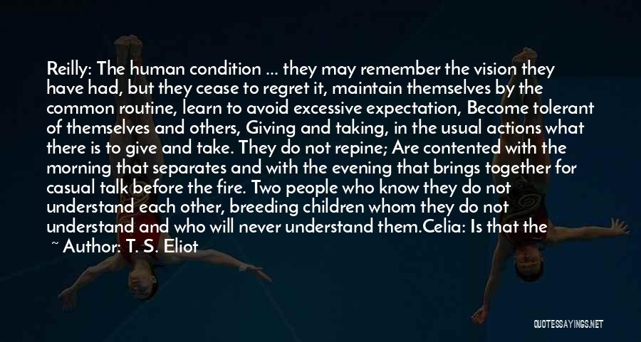 T. S. Eliot Quotes: Reilly: The Human Condition ... They May Remember The Vision They Have Had, But They Cease To Regret It, Maintain