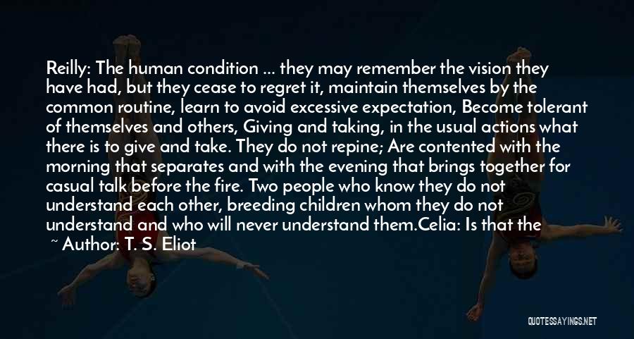 T. S. Eliot Quotes: Reilly: The Human Condition ... They May Remember The Vision They Have Had, But They Cease To Regret It, Maintain