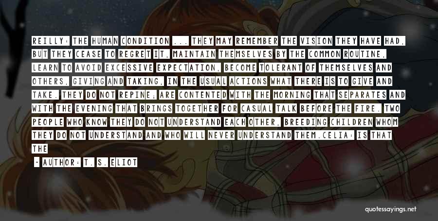 T. S. Eliot Quotes: Reilly: The Human Condition ... They May Remember The Vision They Have Had, But They Cease To Regret It, Maintain