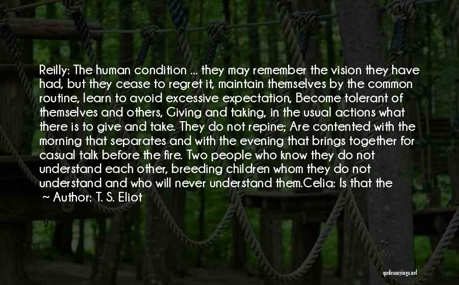 T. S. Eliot Quotes: Reilly: The Human Condition ... They May Remember The Vision They Have Had, But They Cease To Regret It, Maintain