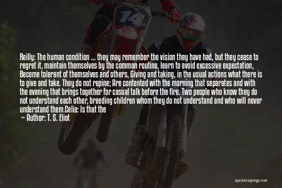 T. S. Eliot Quotes: Reilly: The Human Condition ... They May Remember The Vision They Have Had, But They Cease To Regret It, Maintain