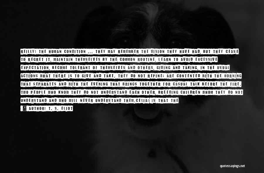 T. S. Eliot Quotes: Reilly: The Human Condition ... They May Remember The Vision They Have Had, But They Cease To Regret It, Maintain