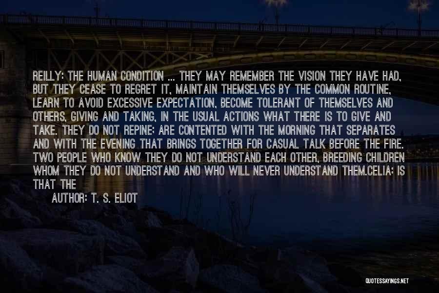 T. S. Eliot Quotes: Reilly: The Human Condition ... They May Remember The Vision They Have Had, But They Cease To Regret It, Maintain