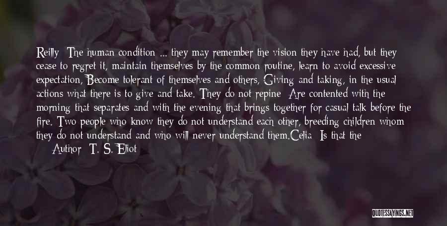 T. S. Eliot Quotes: Reilly: The Human Condition ... They May Remember The Vision They Have Had, But They Cease To Regret It, Maintain