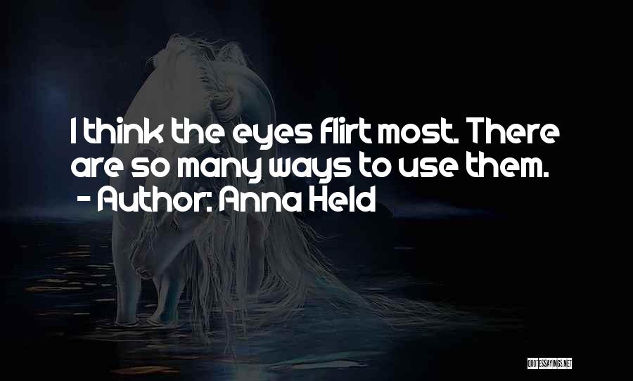 Anna Held Quotes: I Think The Eyes Flirt Most. There Are So Many Ways To Use Them.