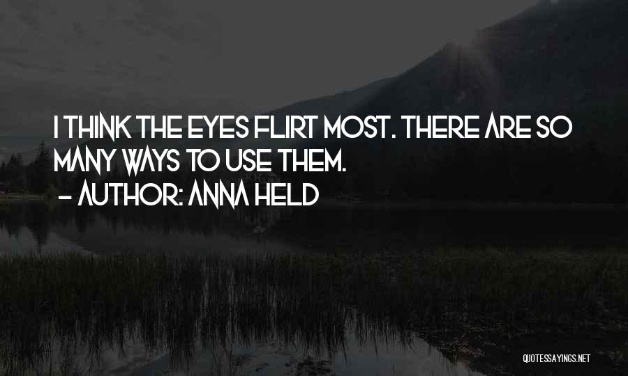 Anna Held Quotes: I Think The Eyes Flirt Most. There Are So Many Ways To Use Them.