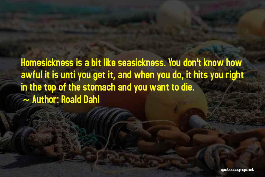 Roald Dahl Quotes: Homesickness Is A Bit Like Seasickness. You Don't Know How Awful It Is Unti You Get It, And When You