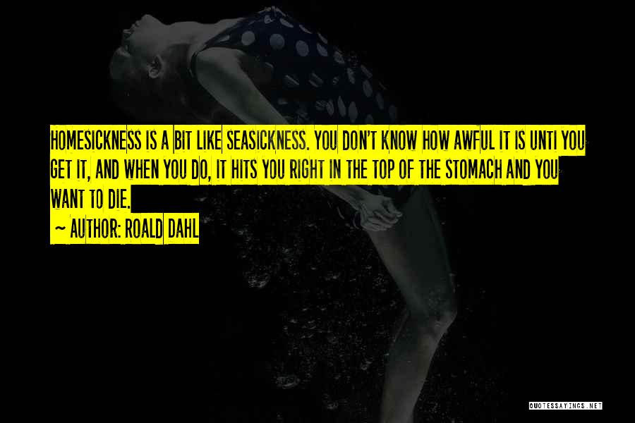 Roald Dahl Quotes: Homesickness Is A Bit Like Seasickness. You Don't Know How Awful It Is Unti You Get It, And When You