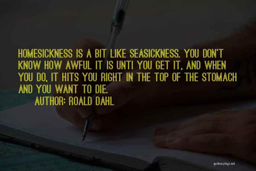 Roald Dahl Quotes: Homesickness Is A Bit Like Seasickness. You Don't Know How Awful It Is Unti You Get It, And When You