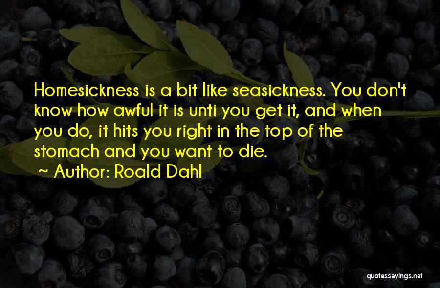 Roald Dahl Quotes: Homesickness Is A Bit Like Seasickness. You Don't Know How Awful It Is Unti You Get It, And When You