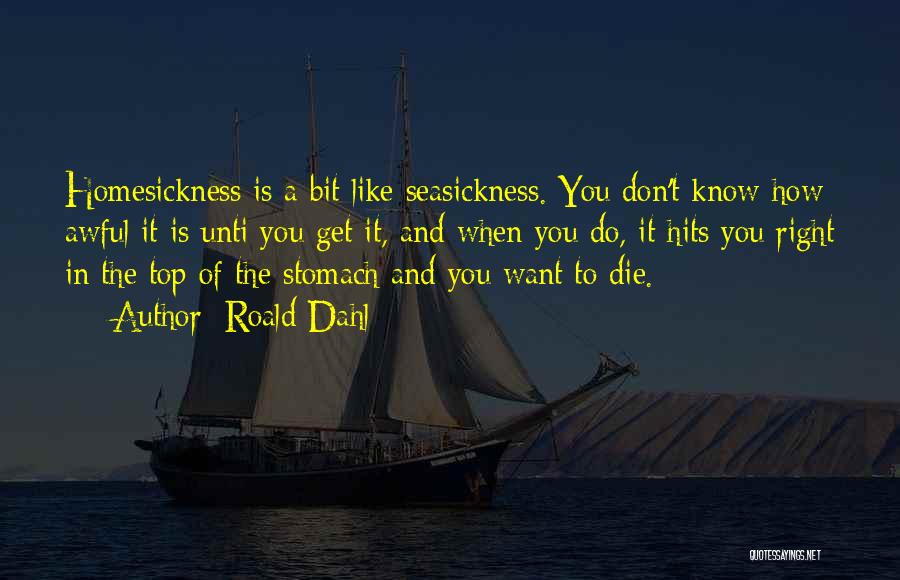 Roald Dahl Quotes: Homesickness Is A Bit Like Seasickness. You Don't Know How Awful It Is Unti You Get It, And When You