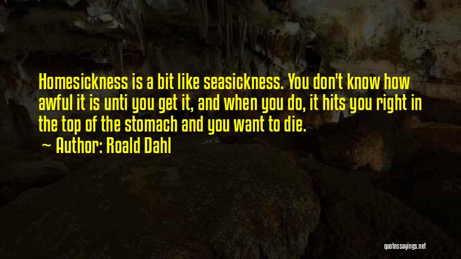 Roald Dahl Quotes: Homesickness Is A Bit Like Seasickness. You Don't Know How Awful It Is Unti You Get It, And When You