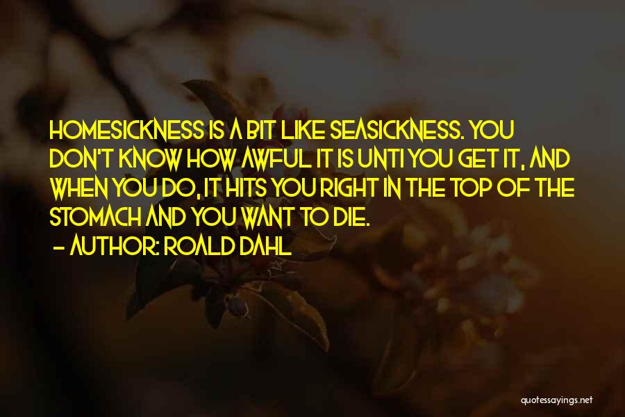 Roald Dahl Quotes: Homesickness Is A Bit Like Seasickness. You Don't Know How Awful It Is Unti You Get It, And When You