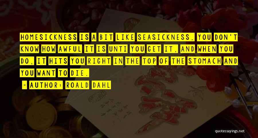 Roald Dahl Quotes: Homesickness Is A Bit Like Seasickness. You Don't Know How Awful It Is Unti You Get It, And When You