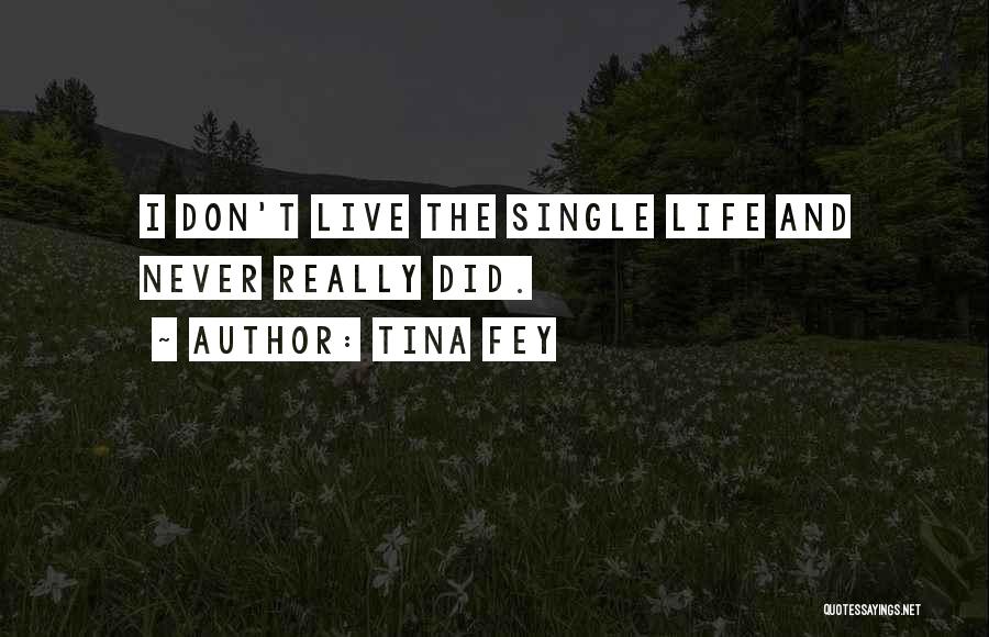 Tina Fey Quotes: I Don't Live The Single Life And Never Really Did.