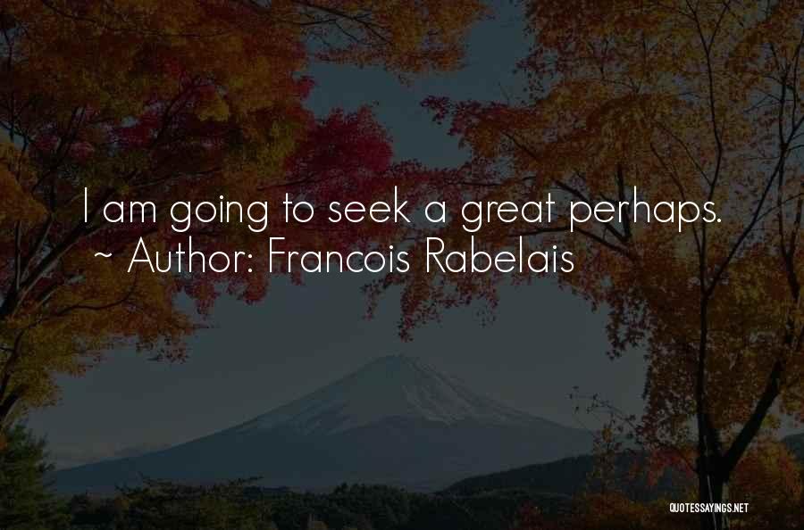 Francois Rabelais Quotes: I Am Going To Seek A Great Perhaps.