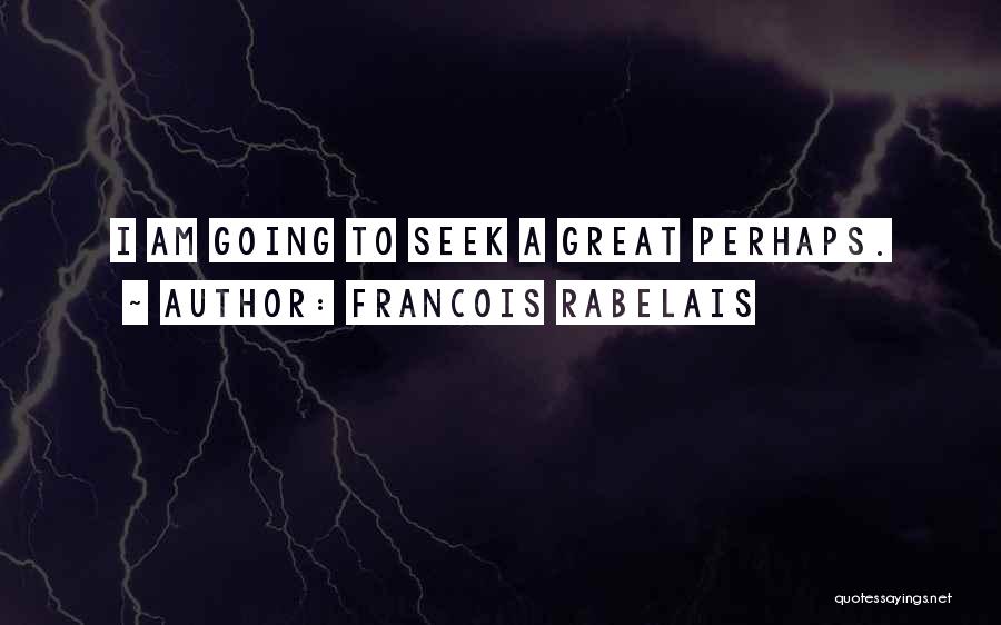 Francois Rabelais Quotes: I Am Going To Seek A Great Perhaps.