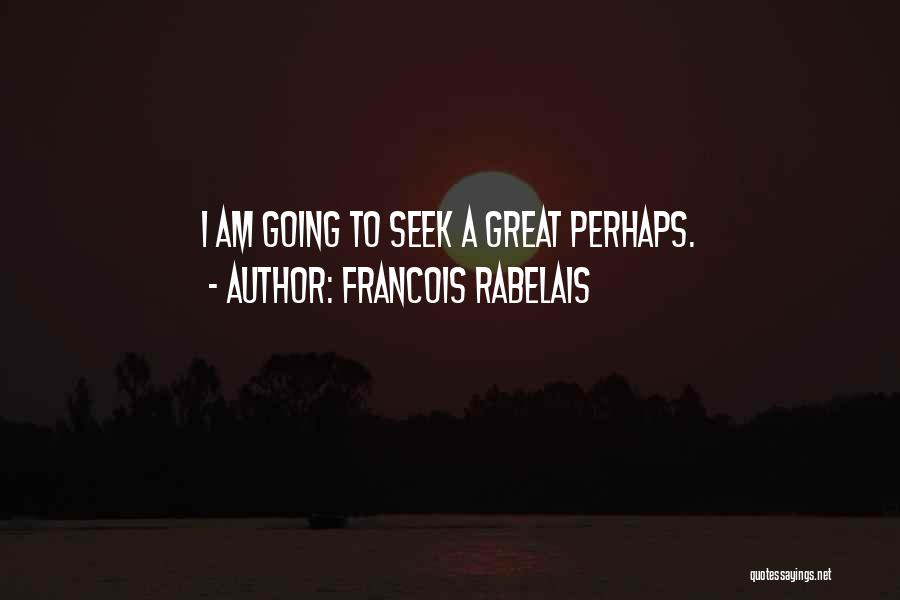 Francois Rabelais Quotes: I Am Going To Seek A Great Perhaps.