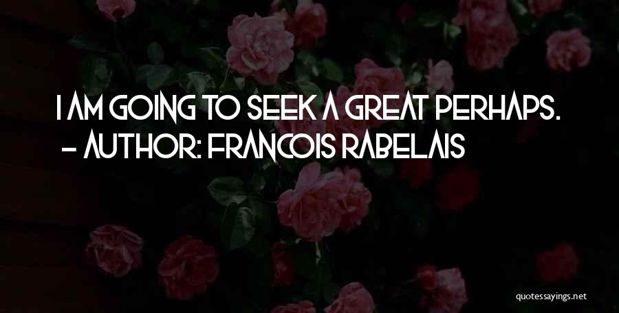 Francois Rabelais Quotes: I Am Going To Seek A Great Perhaps.