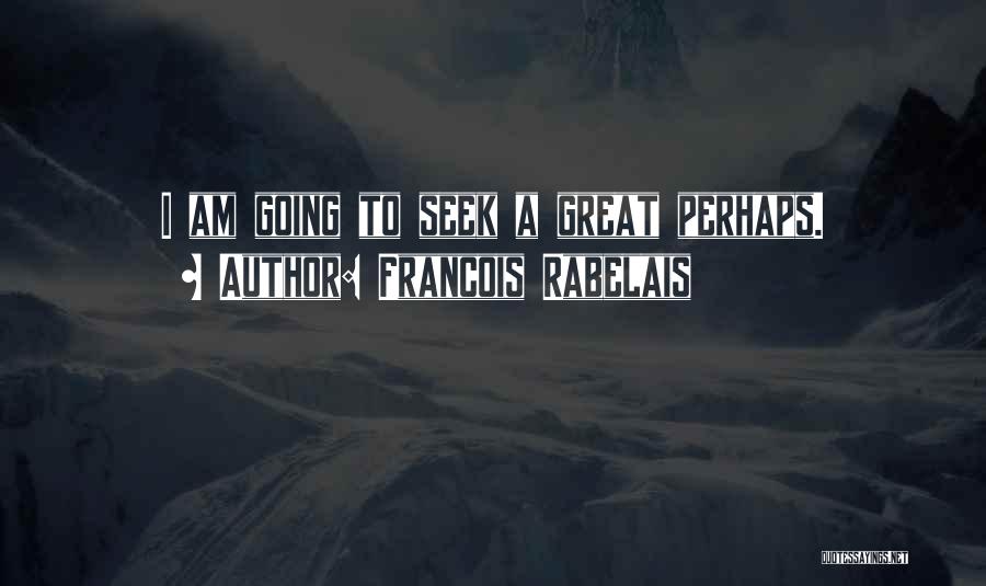 Francois Rabelais Quotes: I Am Going To Seek A Great Perhaps.