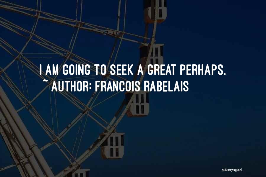 Francois Rabelais Quotes: I Am Going To Seek A Great Perhaps.