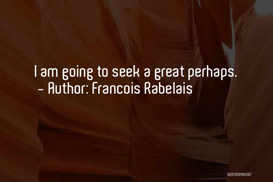Francois Rabelais Quotes: I Am Going To Seek A Great Perhaps.