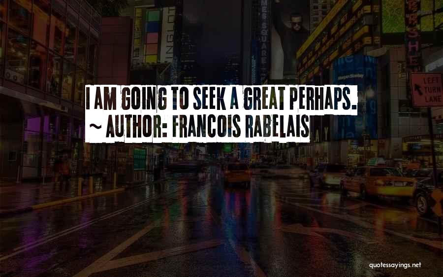 Francois Rabelais Quotes: I Am Going To Seek A Great Perhaps.